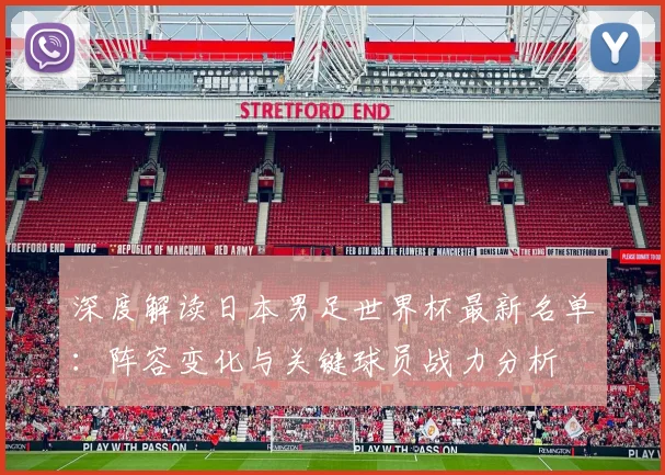 深度解读日本男足世界杯最新名单：阵容变化与关键球员战力分析
