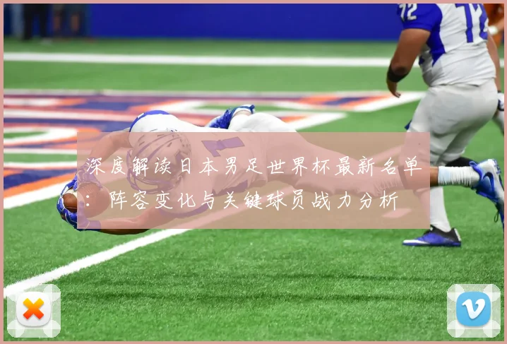 深度解读日本男足世界杯最新名单：阵容变化与关键球员战力分析